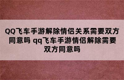 QQ飞车手游解除情侣关系需要双方同意吗 qq飞车手游情侣解除需要双方同意吗